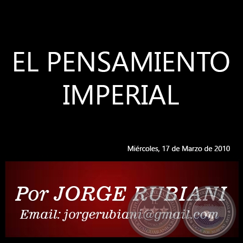 EL PENSAMIENTO IMPERIAL - Por JORGE RUBIANI - Miércoles, 17 de Marzo de 2010